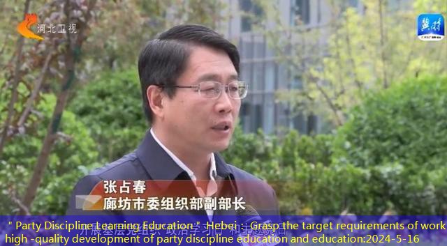 ＂Party Discipline Learning Education＂ Hebei： Grasp the target requirements of work key high -quality development of party discipline education and education