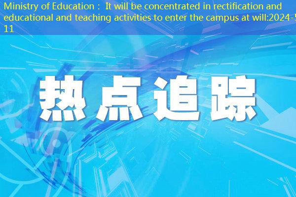 Ministry of Education： It will be concentrated in rectification and educational and teaching activities to enter the campus at will